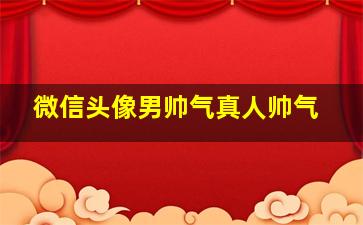 微信头像男帅气真人帅气