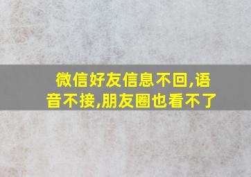 微信好友信息不回,语音不接,朋友圈也看不了