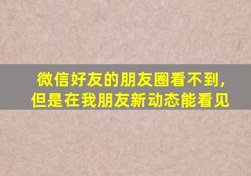 微信好友的朋友圈看不到,但是在我朋友新动态能看见