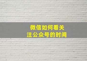 微信如何看关注公众号的时间