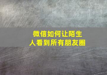 微信如何让陌生人看到所有朋友圈