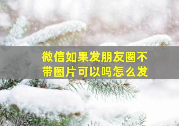 微信如果发朋友圈不带图片可以吗怎么发