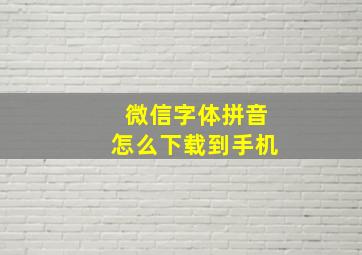 微信字体拼音怎么下载到手机