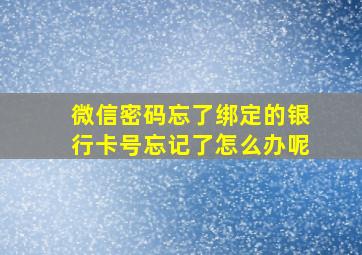 微信密码忘了绑定的银行卡号忘记了怎么办呢