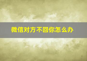 微信对方不回你怎么办