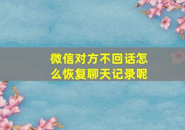 微信对方不回话怎么恢复聊天记录呢