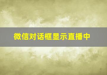 微信对话框显示直播中