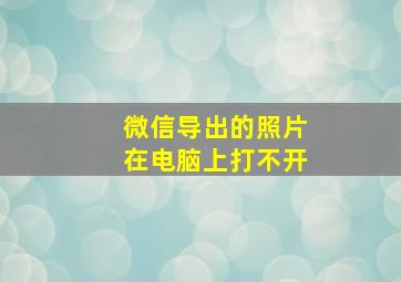 微信导出的照片在电脑上打不开