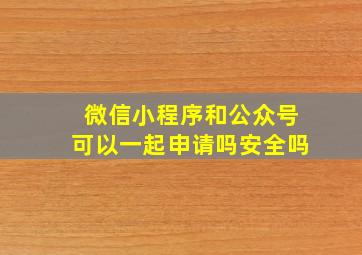 微信小程序和公众号可以一起申请吗安全吗