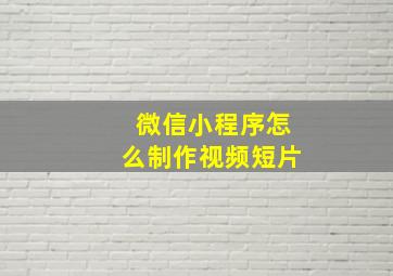 微信小程序怎么制作视频短片