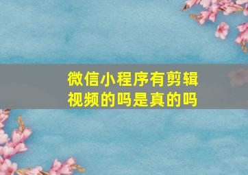 微信小程序有剪辑视频的吗是真的吗