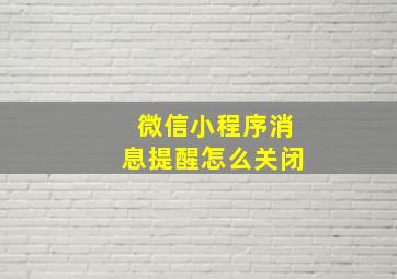 微信小程序消息提醒怎么关闭