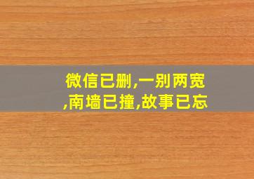 微信已删,一别两宽,南墙已撞,故事已忘