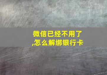 微信已经不用了,怎么解绑银行卡