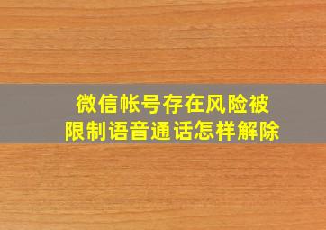 微信帐号存在风险被限制语音通话怎样解除