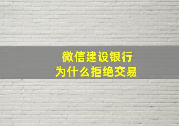 微信建设银行为什么拒绝交易