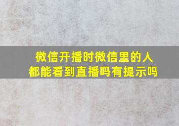 微信开播时微信里的人都能看到直播吗有提示吗