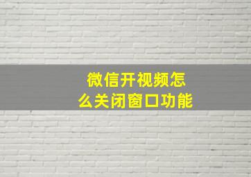 微信开视频怎么关闭窗口功能