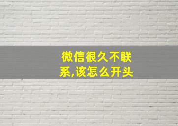 微信很久不联系,该怎么开头