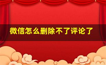 微信怎么删除不了评论了