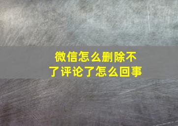 微信怎么删除不了评论了怎么回事