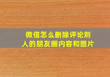 微信怎么删除评论别人的朋友圈内容和图片