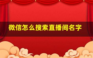 微信怎么搜索直播间名字