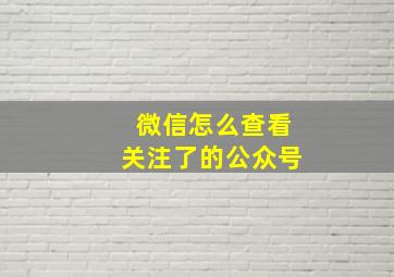 微信怎么查看关注了的公众号