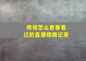 微信怎么查看看过的直播视频记录