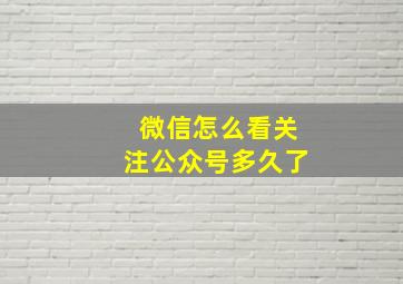 微信怎么看关注公众号多久了