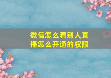 微信怎么看别人直播怎么开通的权限