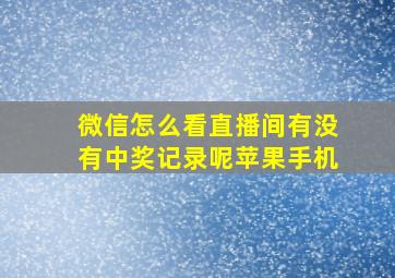 微信怎么看直播间有没有中奖记录呢苹果手机