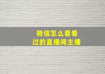 微信怎么看看过的直播间主播