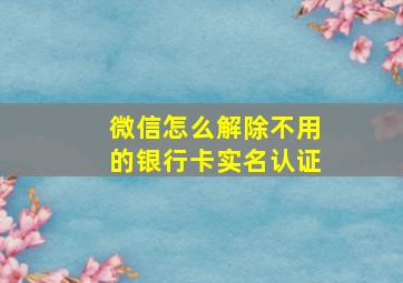 微信怎么解除不用的银行卡实名认证