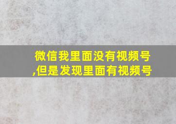 微信我里面没有视频号,但是发现里面有视频号