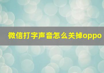 微信打字声音怎么关掉oppo