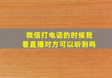 微信打电话的时候我看直播对方可以听到吗