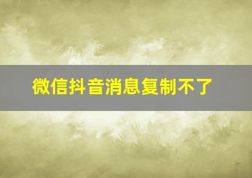 微信抖音消息复制不了