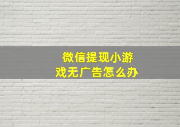 微信提现小游戏无广告怎么办