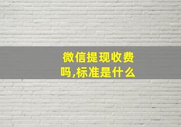 微信提现收费吗,标准是什么