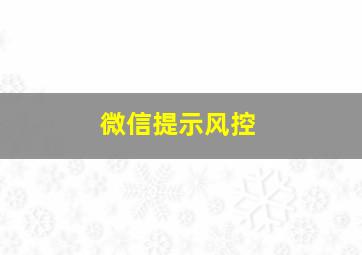 微信提示风控