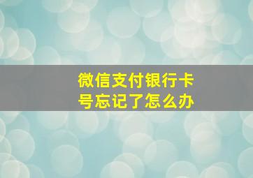 微信支付银行卡号忘记了怎么办