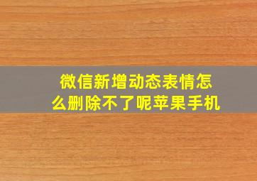 微信新增动态表情怎么删除不了呢苹果手机