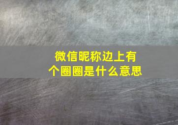 微信昵称边上有个圈圈是什么意思