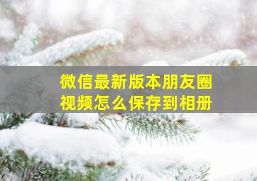 微信最新版本朋友圈视频怎么保存到相册