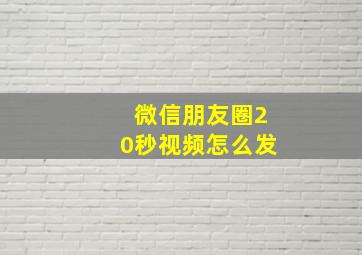 微信朋友圈20秒视频怎么发