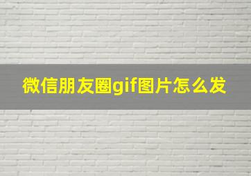 微信朋友圈gif图片怎么发