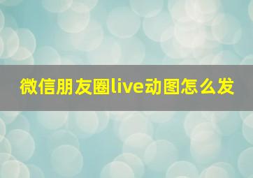 微信朋友圈live动图怎么发