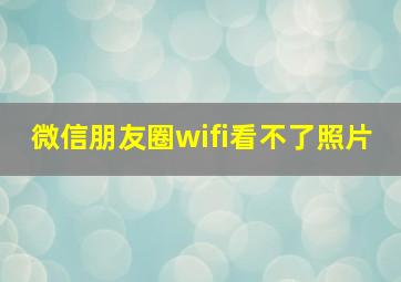 微信朋友圈wifi看不了照片