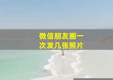 微信朋友圈一次发几张照片